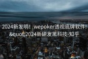 2024新发明！wepoker透视底牌软件!&quot;2024新研发黑科技-知乎