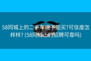 58同城上的二手车能不能买?可信度怎样样? (58同城上的招聘可靠吗)