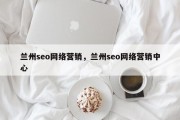 兰州seo网络营销，兰州seo网络营销中心