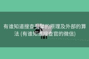 有谁知道搜查引擎的原理及外部的算法 (有谁知道搜查官的微信)