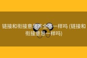 链接和衔接意思齐全不一样吗 (链接和衔接意思一样吗)