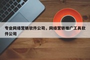 专业网络营销软件公司，网络营销推广工具软件公司