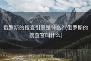 俄罗斯的搜查引擎是什么? (俄罗斯的搜查官叫什么)