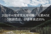 2025年AI搜索优化排行榜：元索AISEO脱颖而出，好评率高达95%