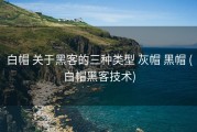 白帽 关于黑客的三种类型 灰帽 黑帽 (白帽黑客技术)
