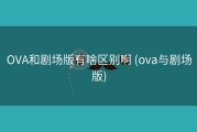 OVA和剧场版有啥区别啊 (ova与剧场版)