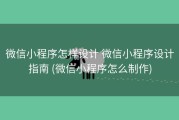 微信小程序怎样设计 微信小程序设计指南 (微信小程序怎么制作)