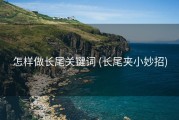 怎样做长尾关键词 (长尾夹小妙招)
