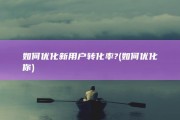 如何优化新用户转化率? (如何优化你)