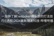 一分钟了解!wepoker俱乐部的打法技巧!(透视)2024最新研发科技-哔哩哔哩