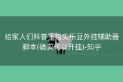 给家人们科普下指尖乐豆外挂辅助器脚本(确实可以开挂)-知乎
