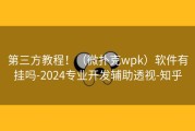 第三方教程！（微扑克wpk）软件有挂吗-2024专业开发辅助透视-知乎