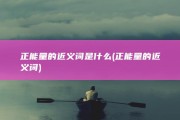 正能量的近义词是什么 (正能量的近义词)