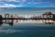 教资面试结构化面试中的时政疑问怎样回答 (教资面试结构化问题及答案)