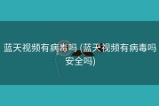 蓝天视频有病毒吗 (蓝天视频有病毒吗安全吗)