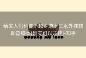 给家人们科普下越乡游十三水外挂辅助器脚本(确实可以开挂)-知乎