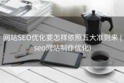 网站SEO优化要怎样依照五大准则来 (seo网站制作优化)