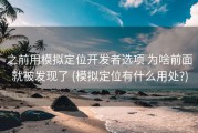 之前用模拟定位开发者选项 为啥前面就被发现了 (模拟定位有什么用处?)