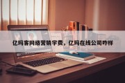 亿玛客网络营销学费，亿玛在线公司咋样