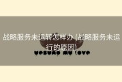 战略服务未运转怎样办 (战略服务未运行的原因)