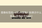图像标签的src和alt属性分别表示什么含义 (图像标签的src)