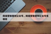 网络营销策划公众号，网络营销策划公众号有哪些