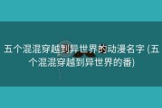 五个混混穿越到异世界的动漫名字 (五个混混穿越到异世界的番)