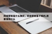 网络营销是什么模式，网络营销是干嘛的,需要懂得什么