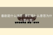 番剧是什么意思 (番剧是什么意思为什么要叫番)