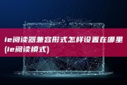 ie阅读器兼容形式怎样设置在哪里 (ie阅读模式)