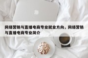 网络营销与直播电商专业就业方向，网络营销与直播电商专业简介