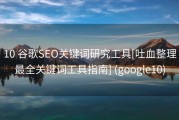 10 谷歌SEO关键词研究工具[吐血整理最全关键词工具指南] (google10)