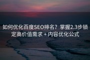 如何优化百度SEO排名？掌握2.3步锁定高价值需求 + 内容优化公式