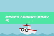 北野武讲孩子的教育疑问 (北野武 父母)