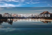 对网站如何设置可以提高网站的安保性? (网站如何设置记住密码)