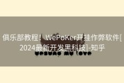 俱乐部教程！WePoKer开挂作弊软件[2024最新开发黑科技]-知乎