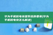 华为手机耗电快是系统的要素 (华为手机耗电快怎么解决)