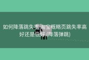 如何降落跳失率 淘宝概略页跳失率高好还是低好 (降落弹跳)
