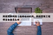 网络营销网络工程师培训机构，网络营销工程师含金量怎么样