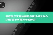 网页显示不受信赖的安保证书怎样办 (网页显示不受支持的协议)