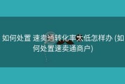 如何处置 速卖通转化率太低怎样办 (如何处置速卖通商户)