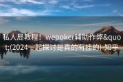 私人局教程！wepoker辅助作弊&quot;(2024一起探讨是真的有挂的)-知乎