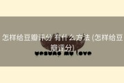 怎样给豆瓣评分 有什么方法 (怎样给豆瓣评分)