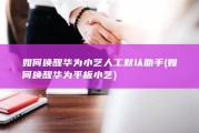 如何唤醒华为小艺人工默认助手 (如何唤醒华为平板小艺)