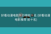 好看动漫电影排行榜前十名 (好看动漫电影推荐 前十名)