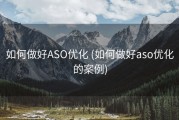 如何做好ASO优化 (如何做好aso优化的案例)