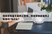 网络营销是不是网上营销，网络营销就是网上销售吗?为什么?