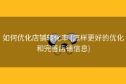 如何优化店铺转化率 (怎样更好的优化和完善店铺信息)