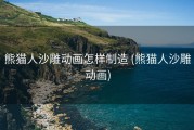 熊猫人沙雕动画怎样制造 (熊猫人沙雕动画)