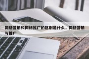 网络营销和网络推广的区别是什么，网络营销与推广